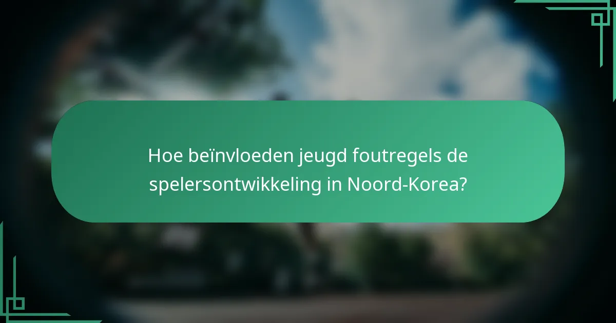 Hoe beïnvloeden jeugd foutregels de spelersontwikkeling in Noord-Korea?