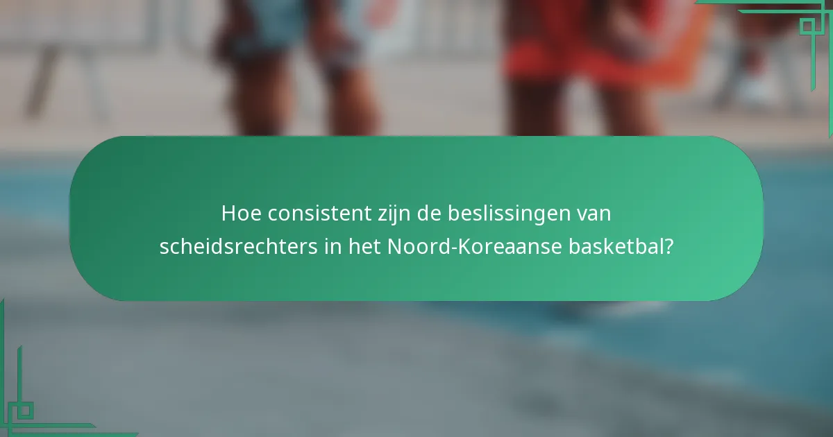 Hoe consistent zijn de beslissingen van scheidsrechters in het Noord-Koreaanse basketbal?