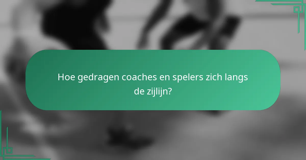 Hoe gedragen coaches en spelers zich langs de zijlijn?