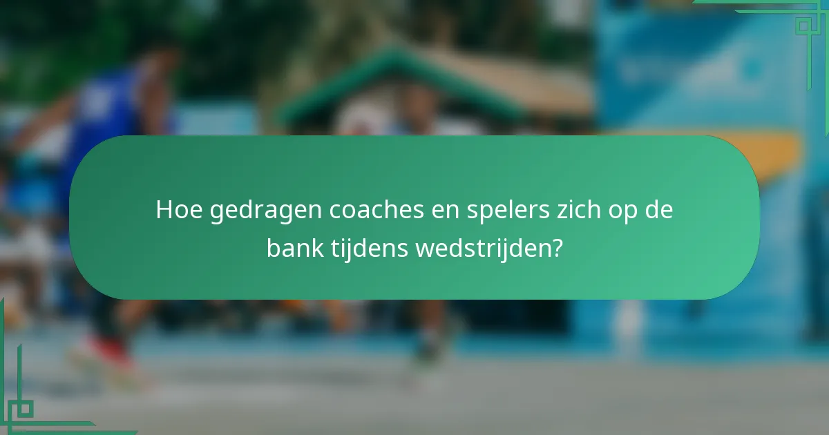 Hoe gedragen coaches en spelers zich op de bank tijdens wedstrijden?