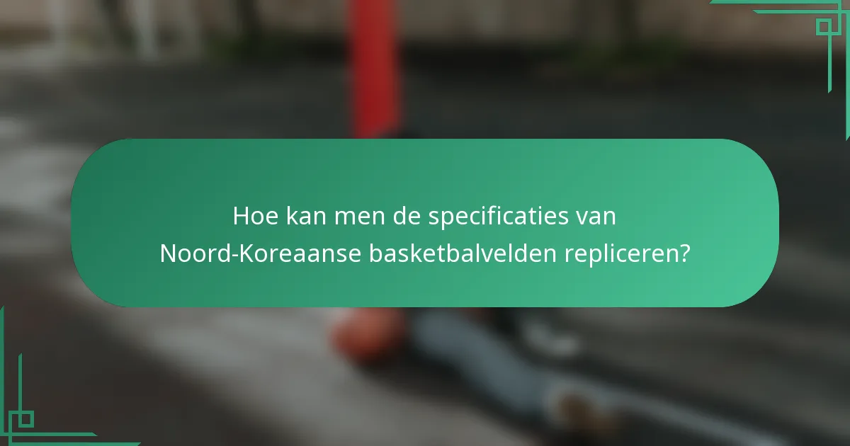 Hoe kan men de specificaties van Noord-Koreaanse basketbalvelden repliceren?
