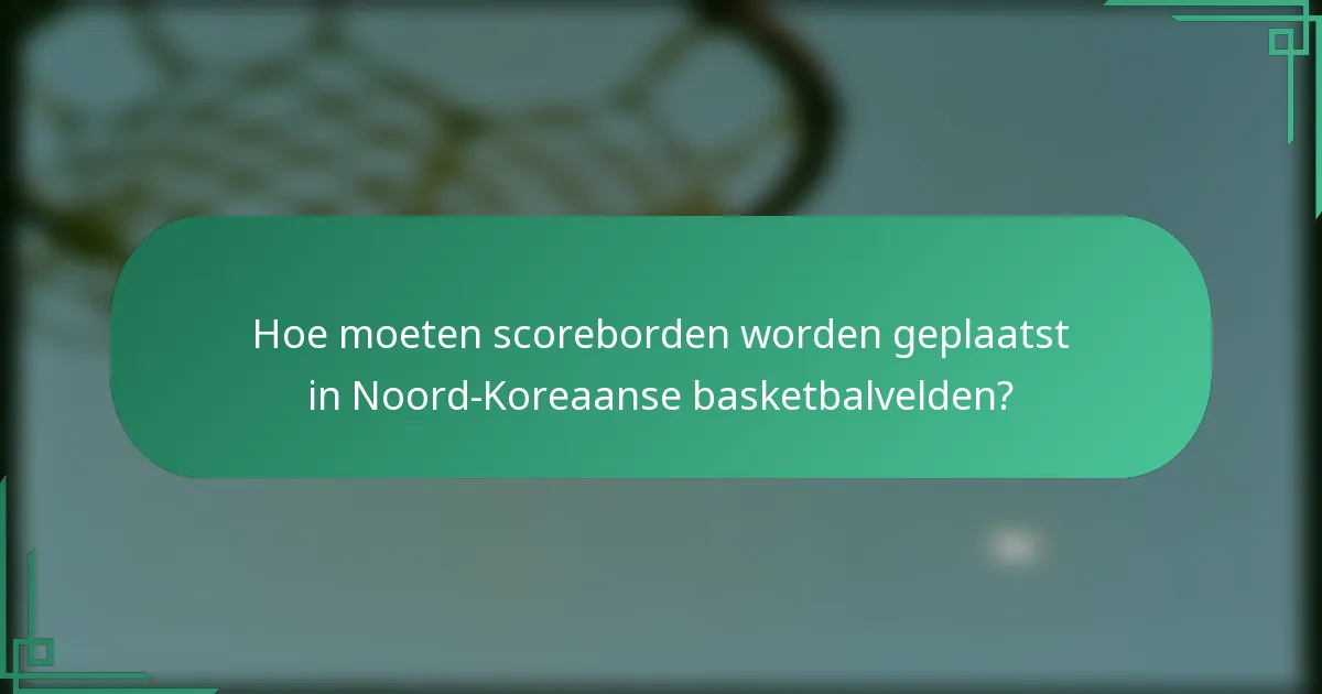 Hoe moeten scoreborden worden geplaatst in Noord-Koreaanse basketbalvelden?