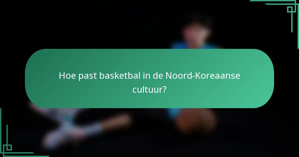 Hoe past basketbal in de Noord-Koreaanse cultuur?