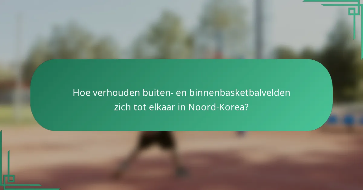Hoe verhouden buiten- en binnenbasketbalvelden zich tot elkaar in Noord-Korea?