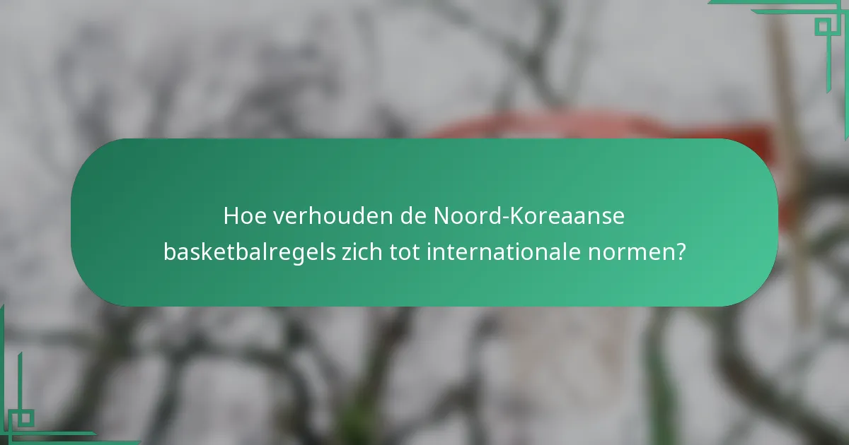 Hoe verhouden de Noord-Koreaanse basketbalregels zich tot internationale normen?