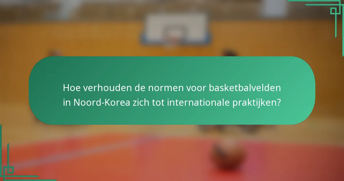 Hoe verhouden de normen voor basketbalvelden in Noord-Korea zich tot internationale praktijken?