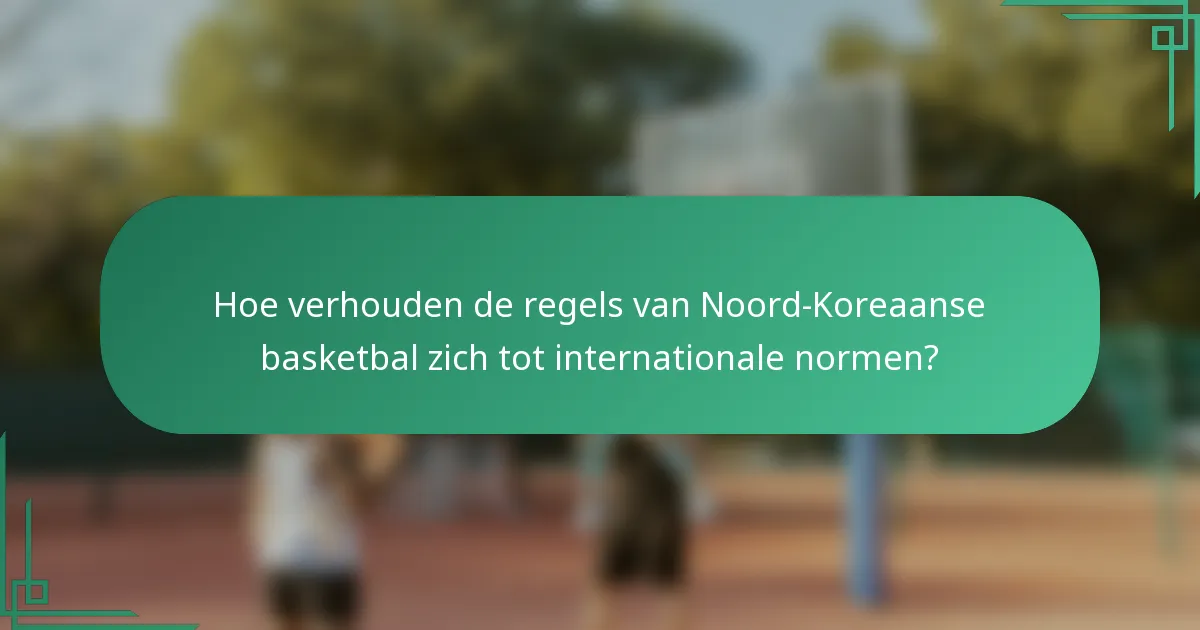 Hoe verhouden de regels van Noord-Koreaanse basketbal zich tot internationale normen?