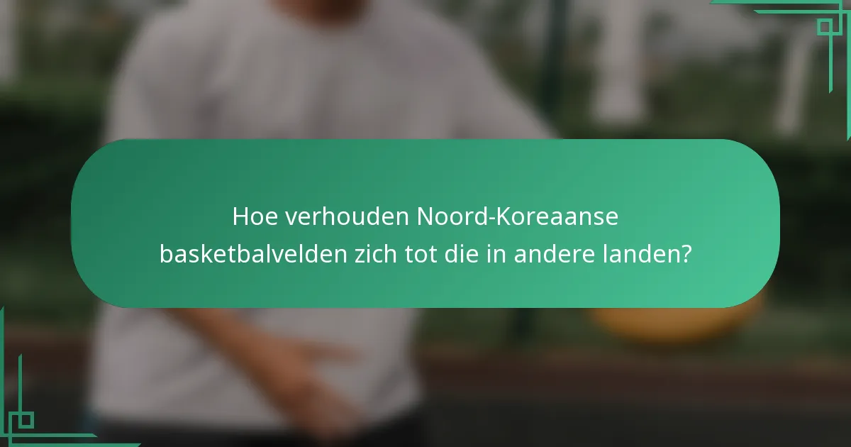 Hoe verhouden Noord-Koreaanse basketbalvelden zich tot die in andere landen?