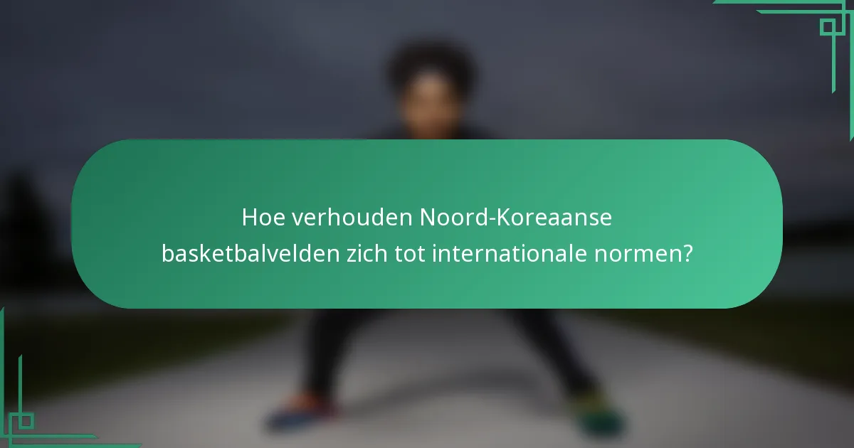 Hoe verhouden Noord-Koreaanse basketbalvelden zich tot internationale normen?