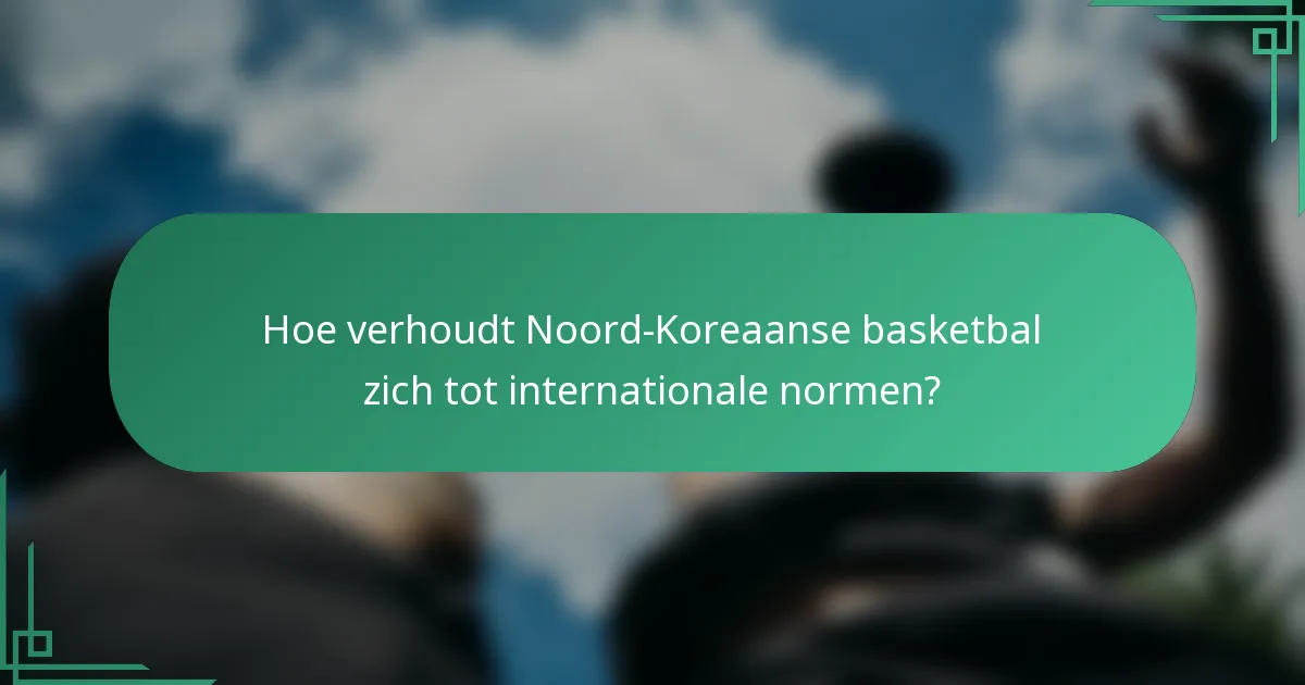 Hoe verhoudt Noord-Koreaanse basketbal zich tot internationale normen?