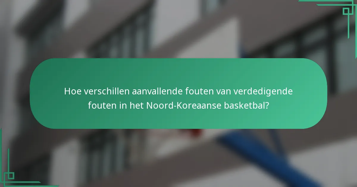 Hoe verschillen aanvallende fouten van verdedigende fouten in het Noord-Koreaanse basketbal?