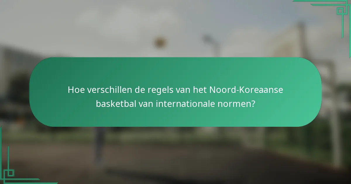 Hoe verschillen de regels van het Noord-Koreaanse basketbal van internationale normen?