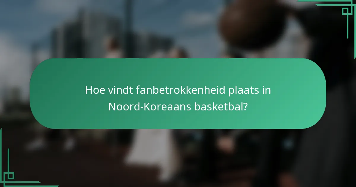 Hoe vindt fanbetrokkenheid plaats in Noord-Koreaans basketbal?