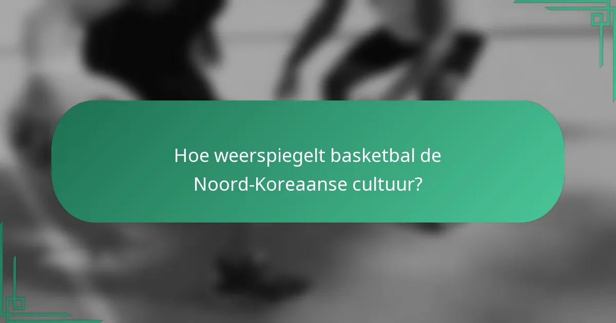 Hoe weerspiegelt basketbal de Noord-Koreaanse cultuur?