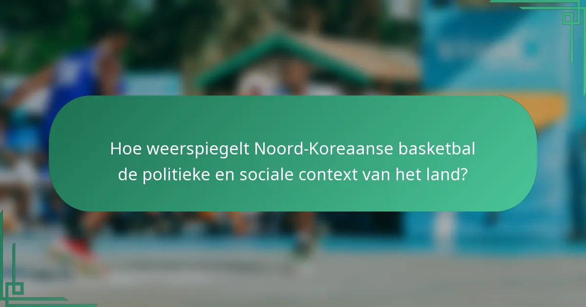 Hoe weerspiegelt Noord-Koreaanse basketbal de politieke en sociale context van het land?