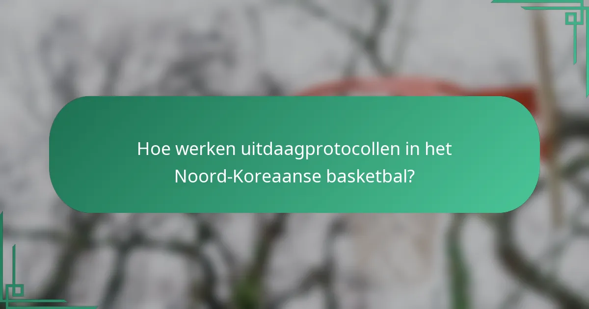 Hoe werken uitdaagprotocollen in het Noord-Koreaanse basketbal?