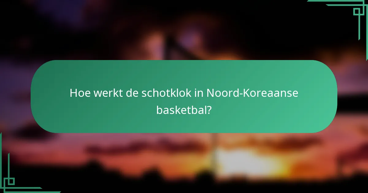 Hoe werkt de schotklok in Noord-Koreaanse basketbal?