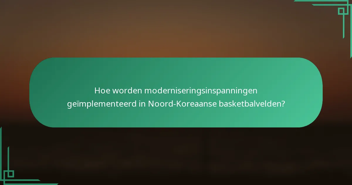 Hoe worden moderniseringsinspanningen geïmplementeerd in Noord-Koreaanse basketbalvelden?