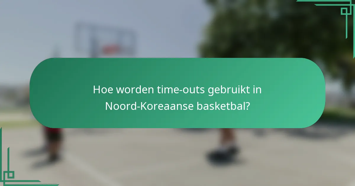 Hoe worden time-outs gebruikt in Noord-Koreaanse basketbal?
