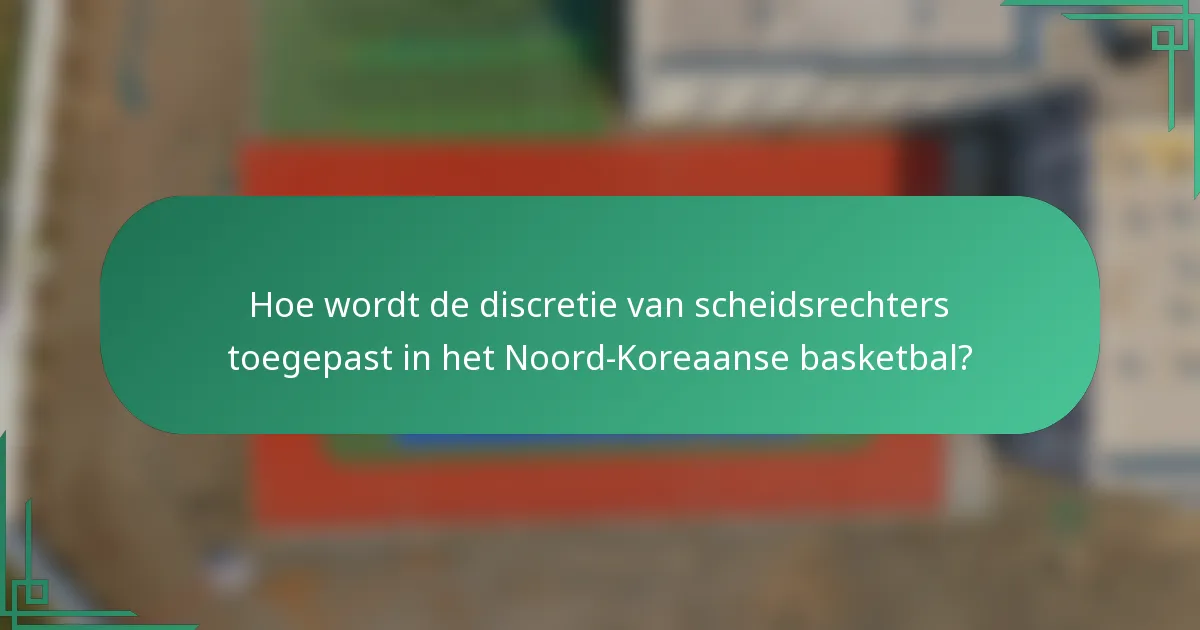 Hoe wordt de discretie van scheidsrechters toegepast in het Noord-Koreaanse basketbal?