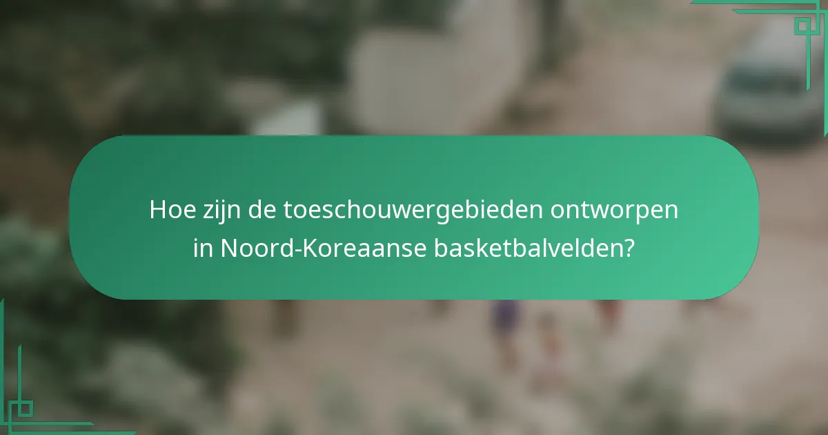 Hoe zijn de toeschouwergebieden ontworpen in Noord-Koreaanse basketbalvelden?