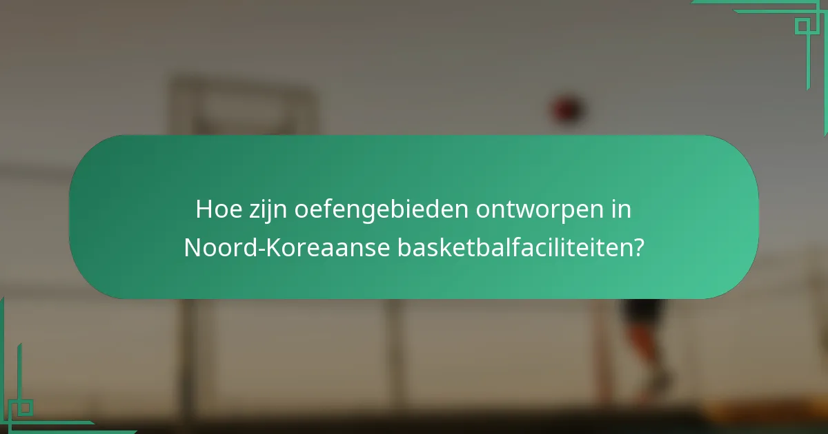 Hoe zijn oefengebieden ontworpen in Noord-Koreaanse basketbalfaciliteiten?