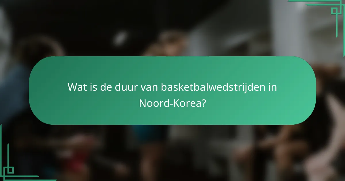 Wat is de duur van basketbalwedstrijden in Noord-Korea?