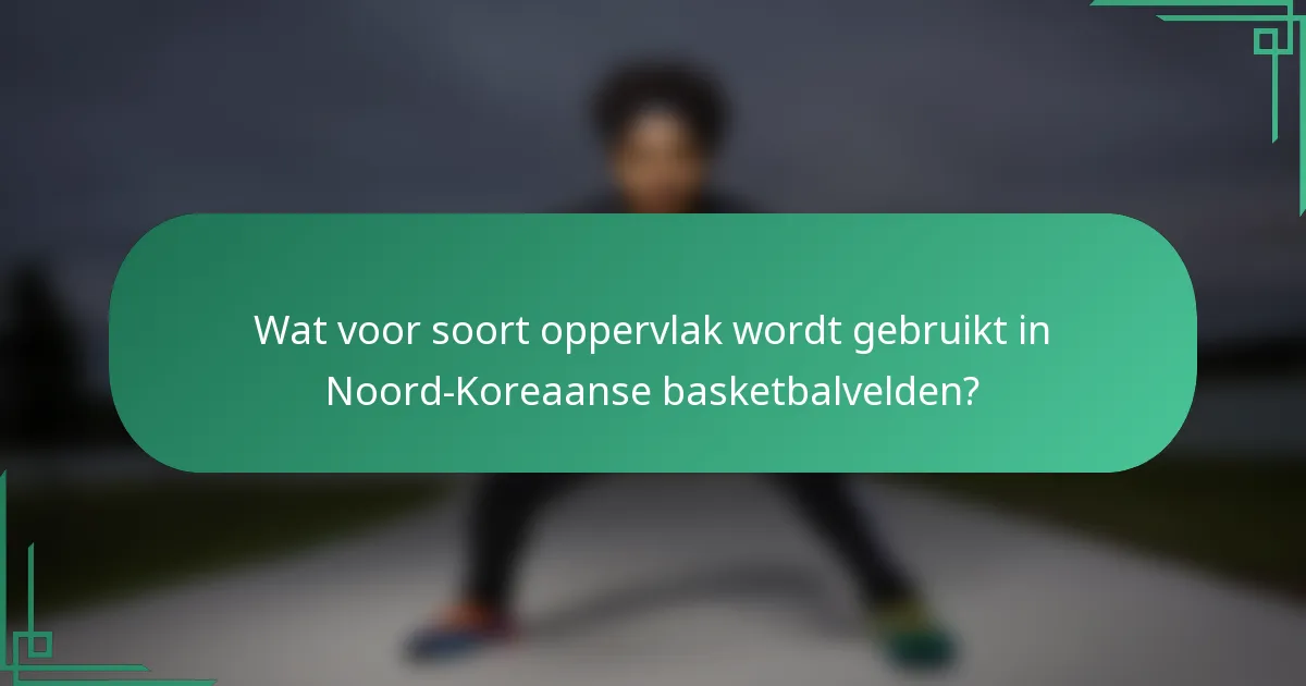 Wat voor soort oppervlak wordt gebruikt in Noord-Koreaanse basketbalvelden?