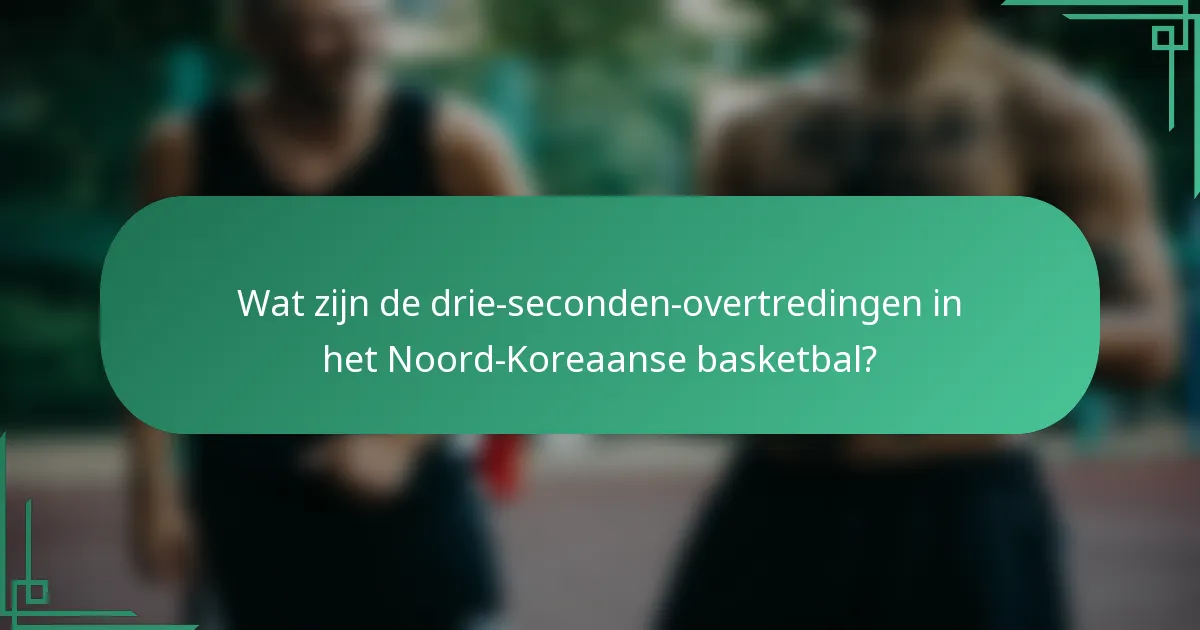 Wat zijn de drie-seconden-overtredingen in het Noord-Koreaanse basketbal?