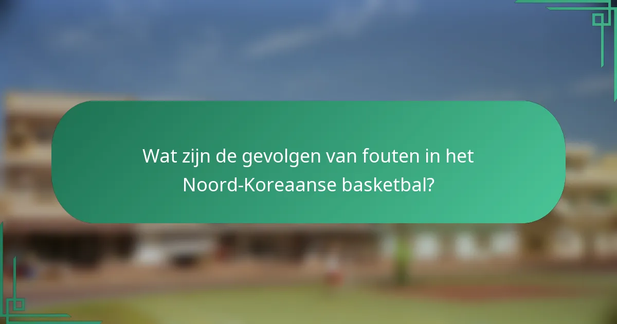 Wat zijn de gevolgen van fouten in het Noord-Koreaanse basketbal?