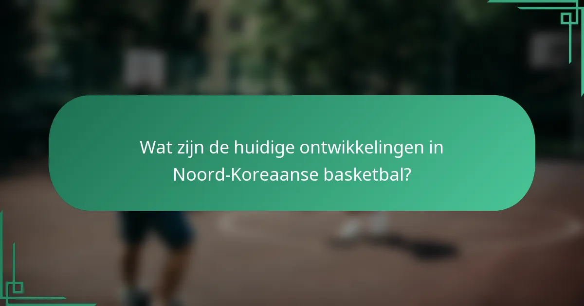 Wat zijn de huidige ontwikkelingen in Noord-Koreaanse basketbal?