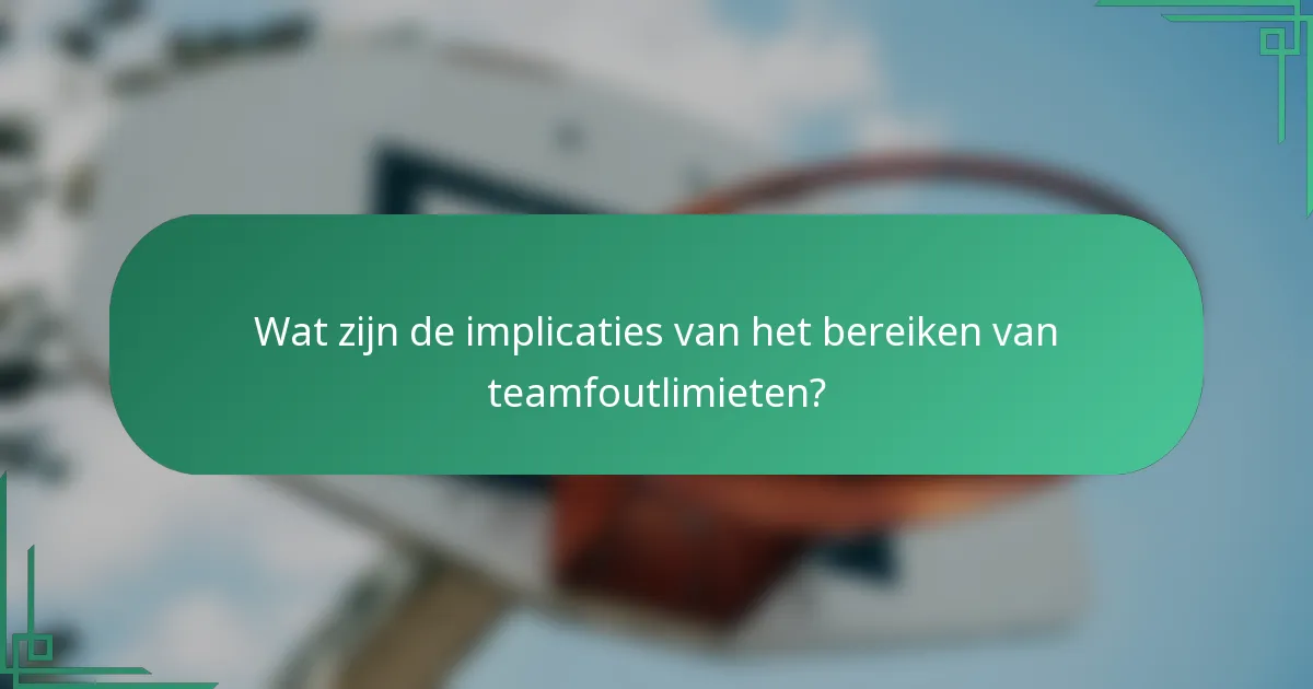 Wat zijn de implicaties van het bereiken van teamfoutlimieten?
