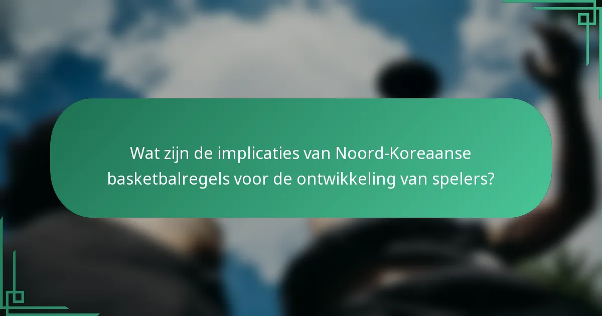 Wat zijn de implicaties van Noord-Koreaanse basketbalregels voor de ontwikkeling van spelers?