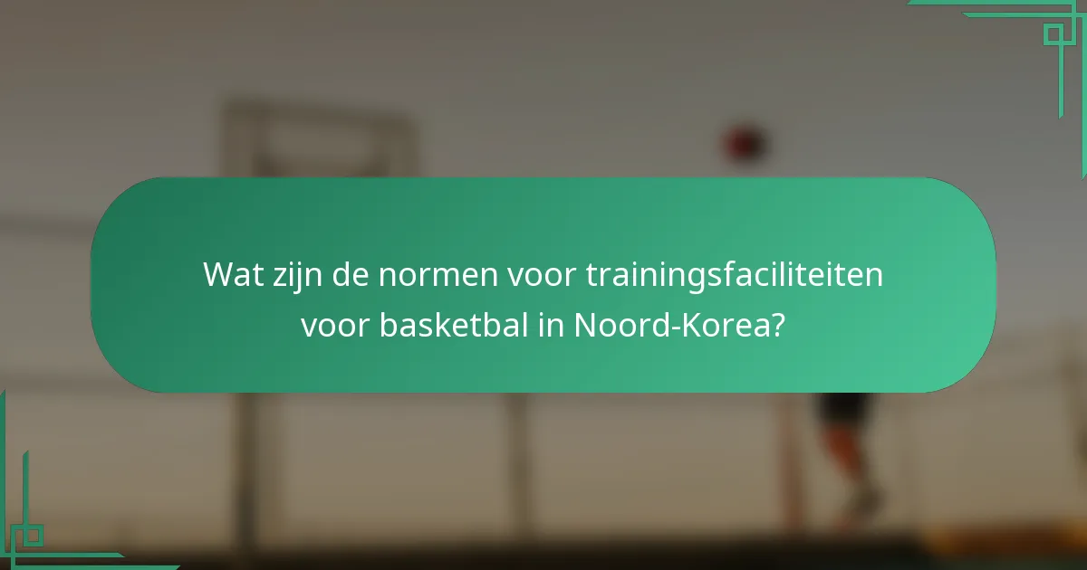 Wat zijn de normen voor trainingsfaciliteiten voor basketbal in Noord-Korea?