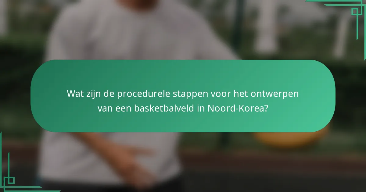 Wat zijn de procedurele stappen voor het ontwerpen van een basketbalveld in Noord-Korea?