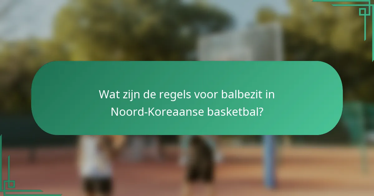 Wat zijn de regels voor balbezit in Noord-Koreaanse basketbal?