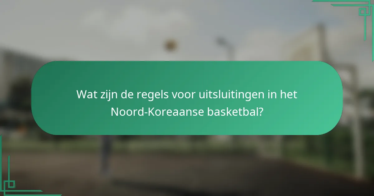 Wat zijn de regels voor uitsluitingen in het Noord-Koreaanse basketbal?