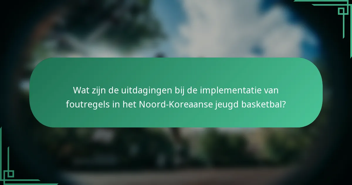 Wat zijn de uitdagingen bij de implementatie van foutregels in het Noord-Koreaanse jeugd basketbal?