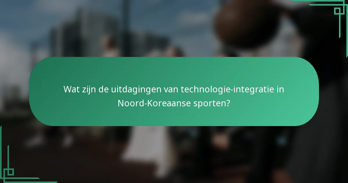 Wat zijn de uitdagingen van technologie-integratie in Noord-Koreaanse sporten?