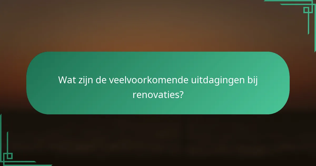 Wat zijn de veelvoorkomende uitdagingen bij renovaties?