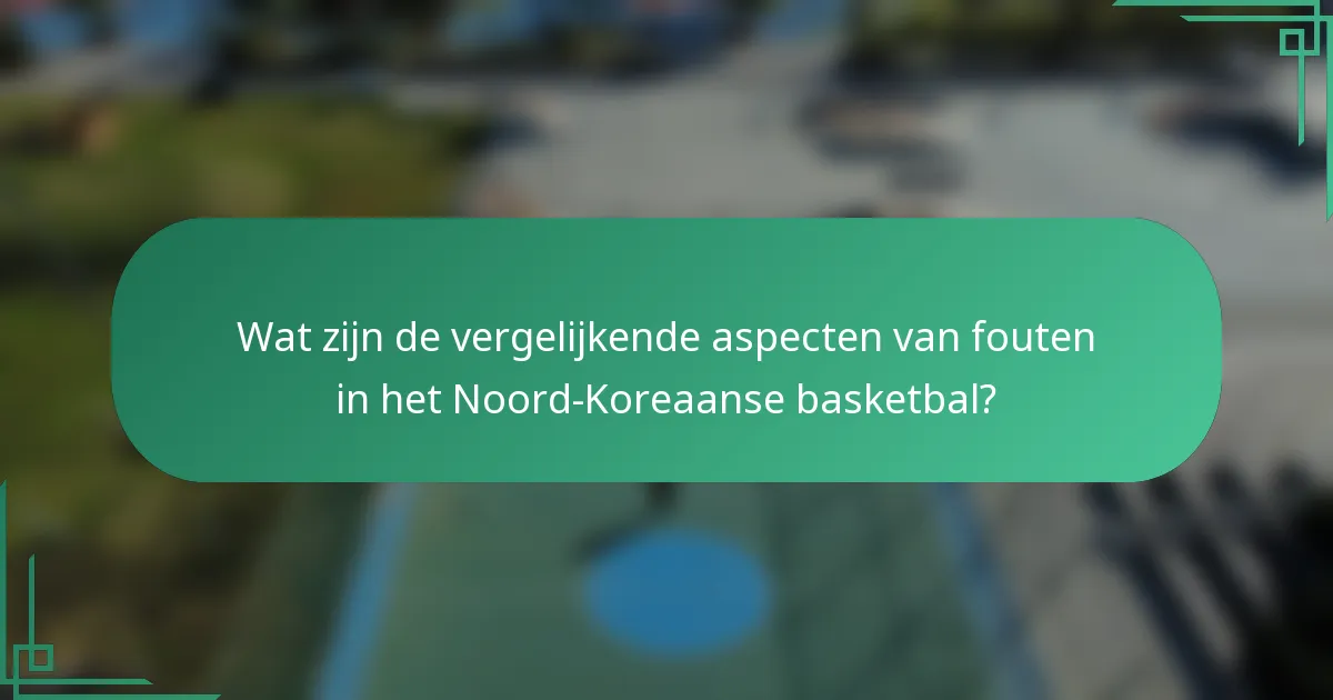 Wat zijn de vergelijkende aspecten van fouten in het Noord-Koreaanse basketbal?