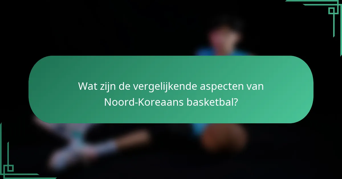 Wat zijn de vergelijkende aspecten van Noord-Koreaans basketbal?