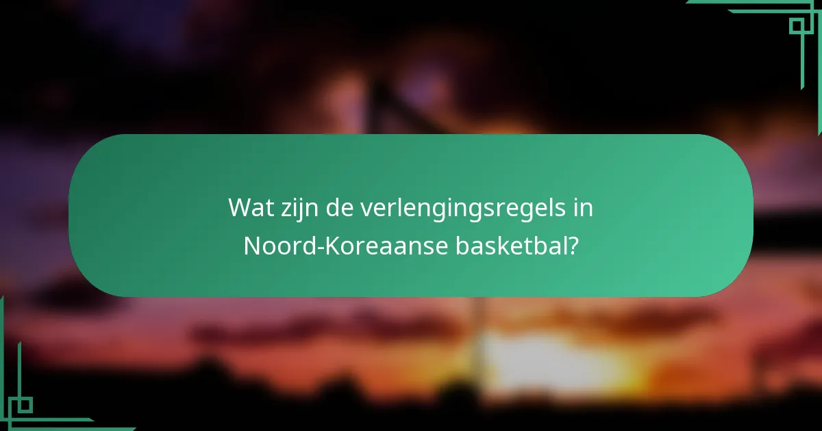 Wat zijn de verlengingsregels in Noord-Koreaanse basketbal?