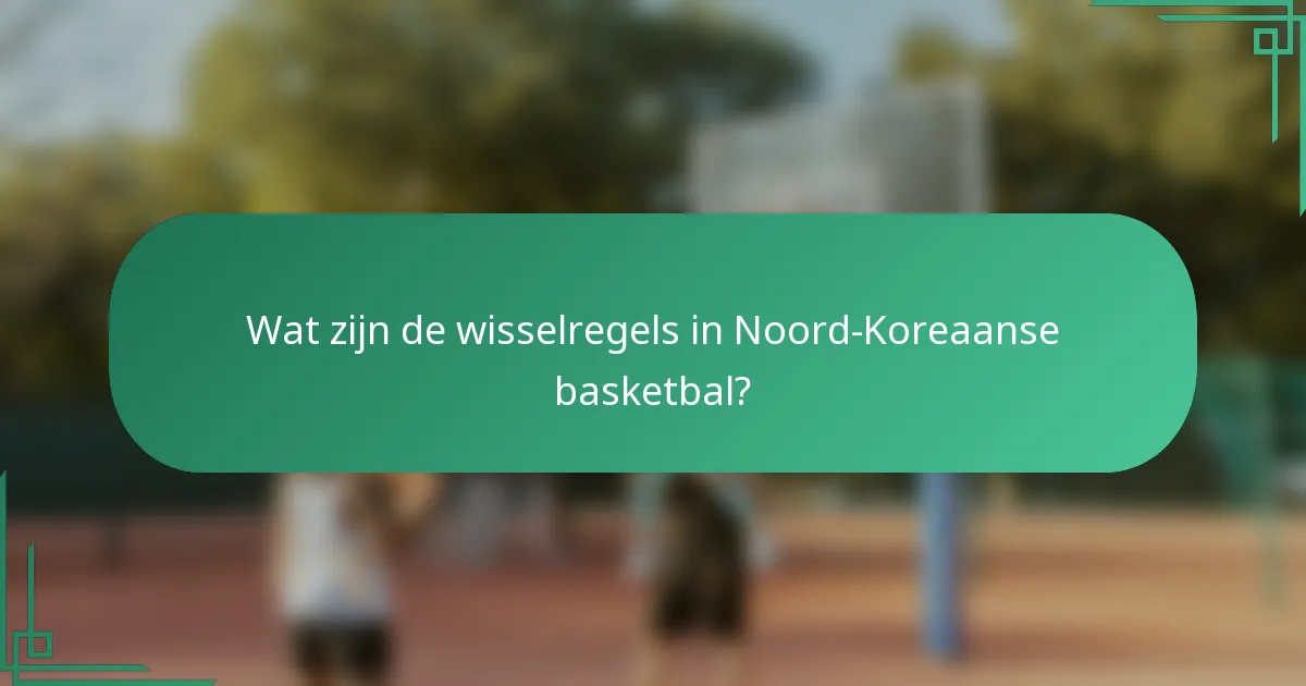 Wat zijn de wisselregels in Noord-Koreaanse basketbal?