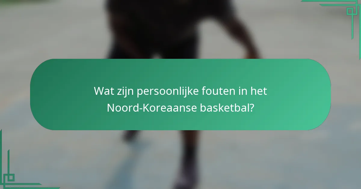 Wat zijn persoonlijke fouten in het Noord-Koreaanse basketbal?