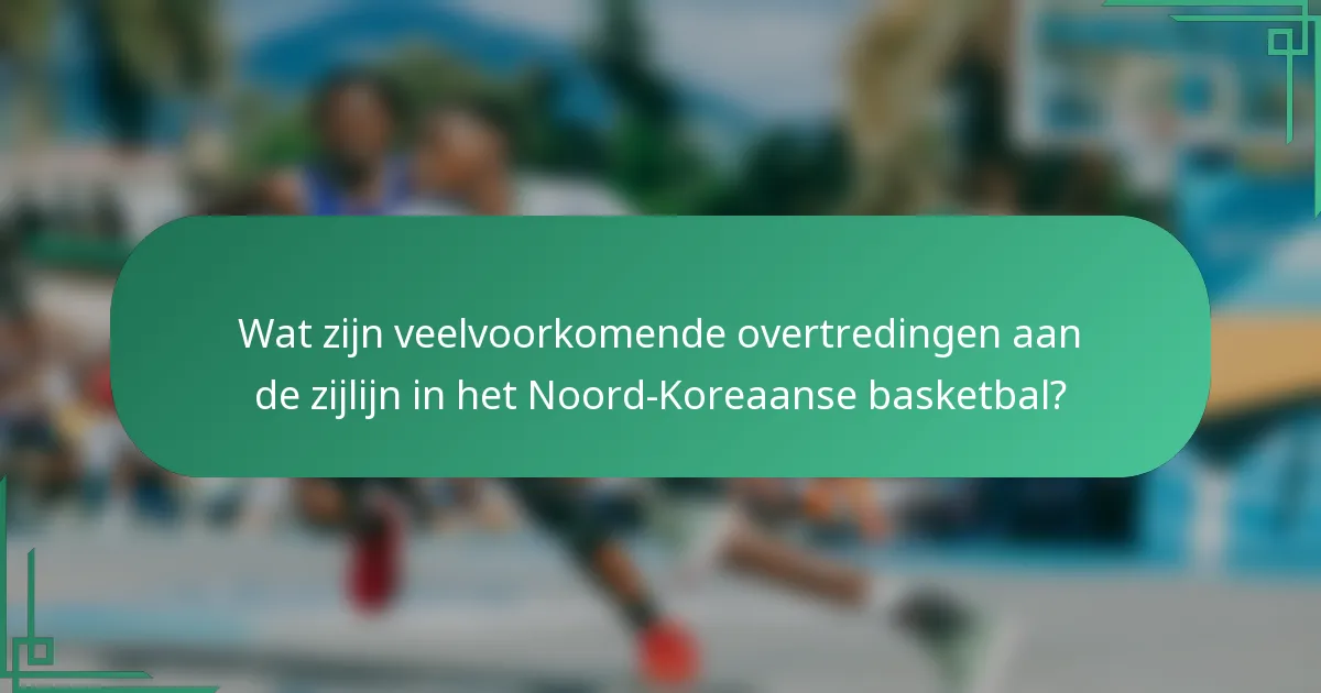 Wat zijn veelvoorkomende overtredingen aan de zijlijn in het Noord-Koreaanse basketbal?