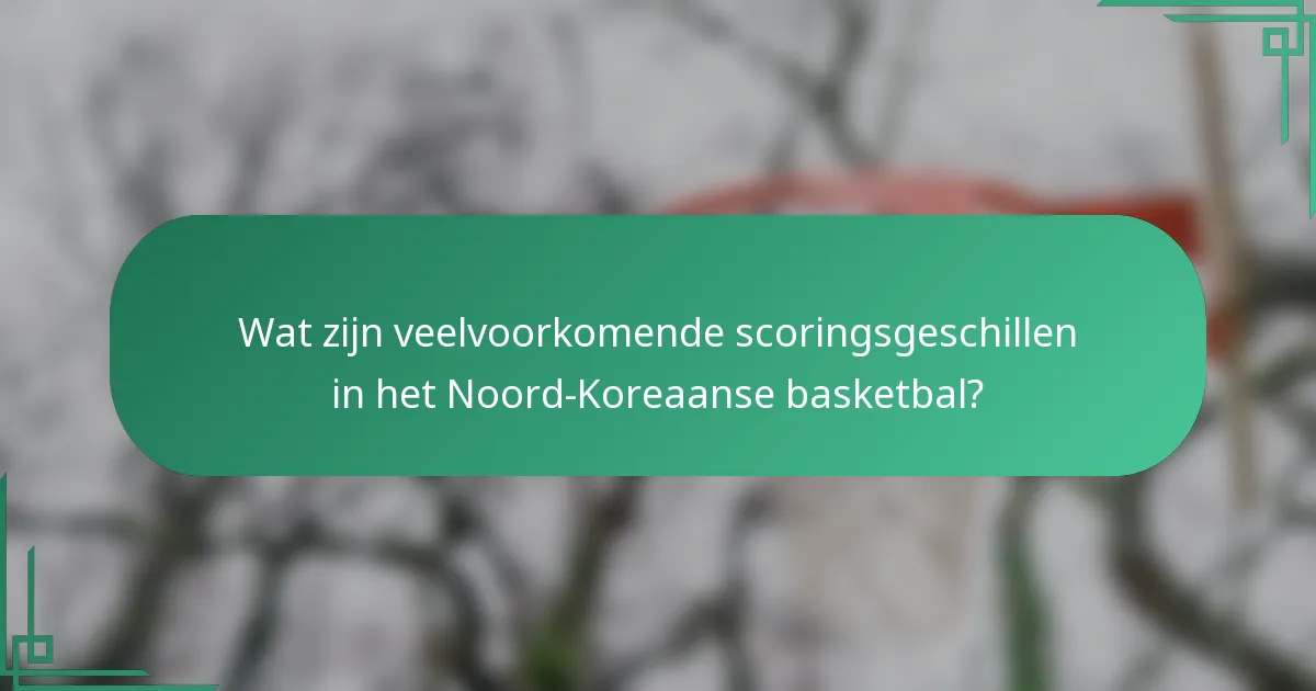 Wat zijn veelvoorkomende scoringsgeschillen in het Noord-Koreaanse basketbal?