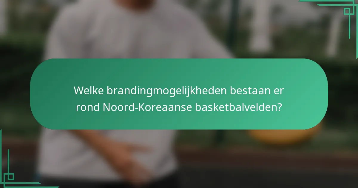 Welke brandingmogelijkheden bestaan er rond Noord-Koreaanse basketbalvelden?