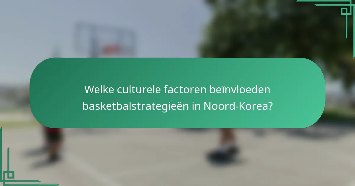 Welke culturele factoren beïnvloeden basketbalstrategieën in Noord-Korea?