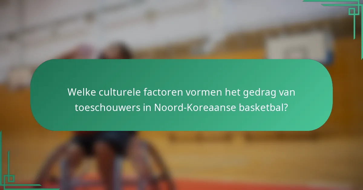 Welke culturele factoren vormen het gedrag van toeschouwers in Noord-Koreaanse basketbal?